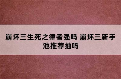 崩坏三生死之律者强吗 崩坏三新手池推荐抽吗